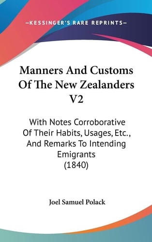 Manners and Customs of the New Zealanders V2 With Notes Corroborative of Their Habits, Usages, Etc. , and Remarks to Intending Emigrants (1840)