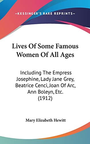 Lives Of Some Famous Women Of All Ages Including The Empress Josephine, Lady Jane Grey, Beatrice Cenci, Joan Of Arc, Ann Boleyn, Etc. (1912)