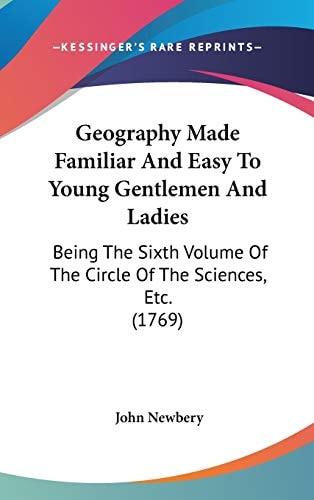 Geography Made Familiar and Easy to Young Gentlemen and Ladies Being the Sixth Volume of the Circle of the Sciences, Etc. (1769)
