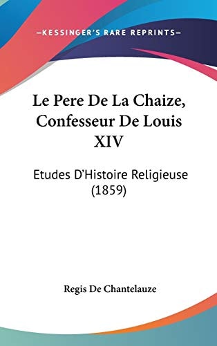 Le Pere de la Chaize, Confesseur de Louis Xiv Etudes D'Histoire Religieuse (1859)