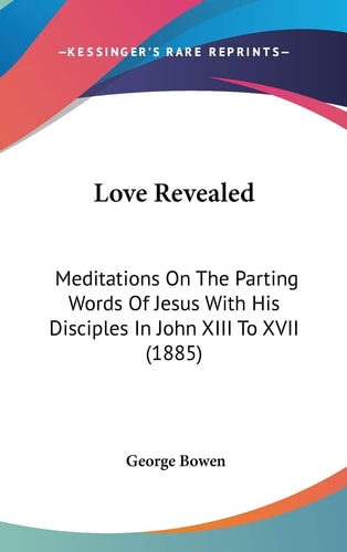 Love Revealed Meditations On The Parting Words Of Jesus With His Disciples In John XIII To XVII (1885)