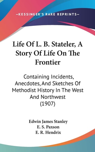 Life Of L. B. Stateler, A Story Of Life On The Frontier Containing Incidents, Anecdotes, And Sketches Of Methodist History In The West And Northwest (1907)