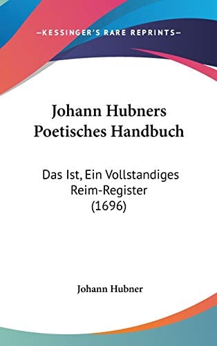 Johann Hubners Poetisches Handbuch Das Ist, Ein Vollstandiges Reim-Register (1696)