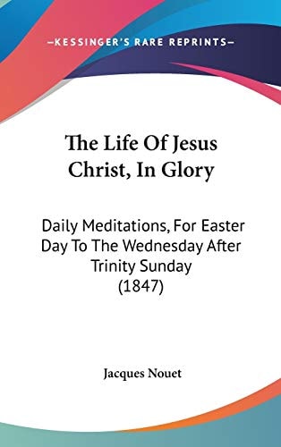 The Life of Jesus Christ, in Glory Daily Meditations, for Easter Day to the Wednesday After Trinity Sunday (1847)