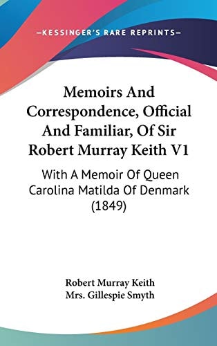 Memoirs and Correspondence, Official and Familiar, of Sir Robert Murray Keith V1 With A Memoir of Queen Carolina Matilda of Denmark (1849)