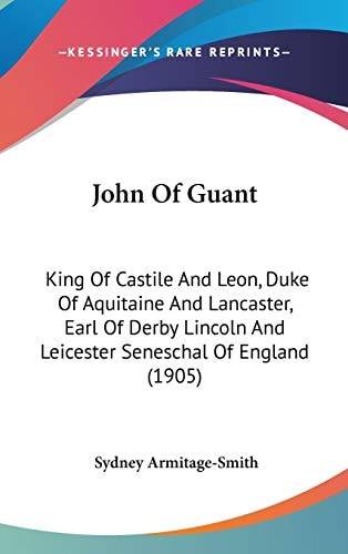 John Of Guant King Of Castile And Leon, Duke Of Aquitaine And Lancaster, Earl Of Derby Lincoln And Leicester Seneschal Of England (1905)