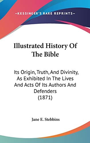 Illustrated History of the Bible Its Origin, Truth, and Divinity, As Exhibited in the Lives and Acts of Its Authors and Defenders (1871)