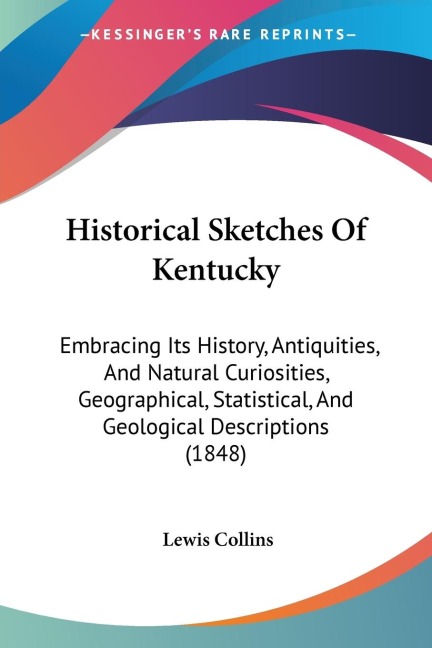 Historical Sketches Of Kentucky: Embracing Its History, Antiquities, And Natural Curiosities, Geographical, Statistical, And Geological Descriptions (1848)
