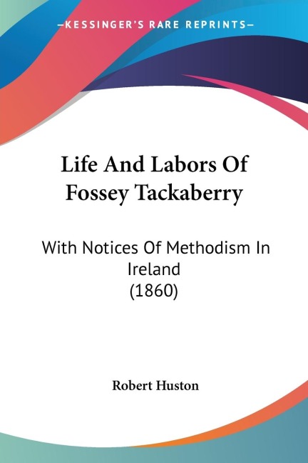 Life And Labors Of Fossey Tackaberry: With Notices Of Methodism In Ireland (1860)