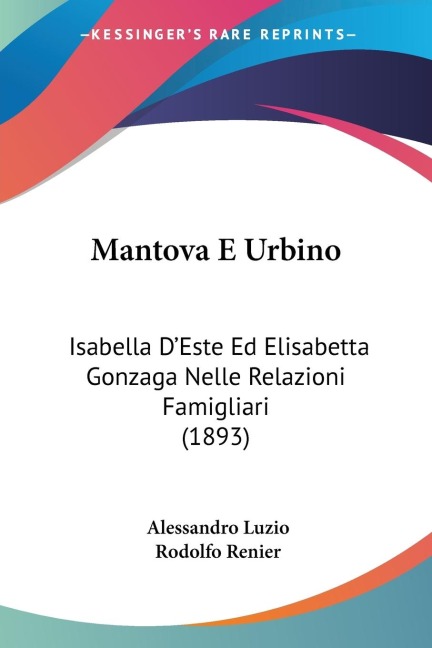 Mantova E Urbino: Isabella DEste Ed Elisabetta Gonzaga Nelle Relazioni Famigliari (1893)