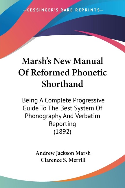Marshs New Manual Of Reformed Phonetic Shorthand: Being A Complete Progressive Guide To The Best System Of Phonography And Verbatim Reporting (1892)