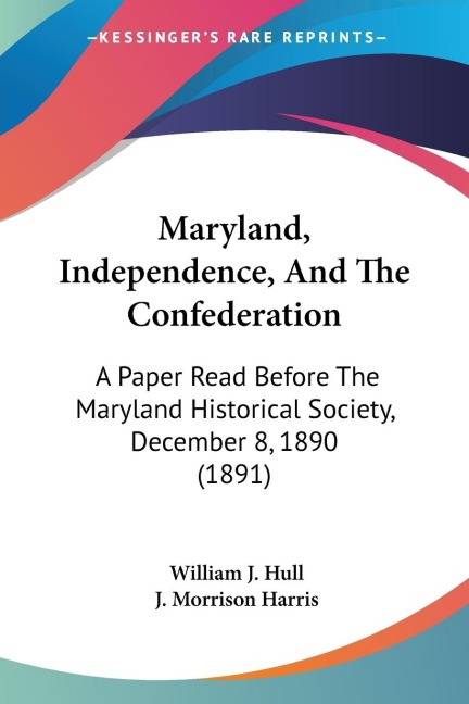 Maryland, Independence, And The Confederation: A Paper Read Before The Maryland Historical Society, December 8, 1890 (1891)