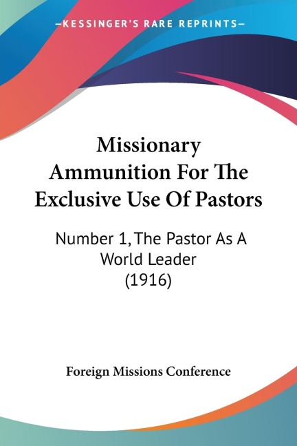 Missionary Ammunition For The Exclusive Use Of Pastors: Number 1, The Pastor As A World Leader (1916)