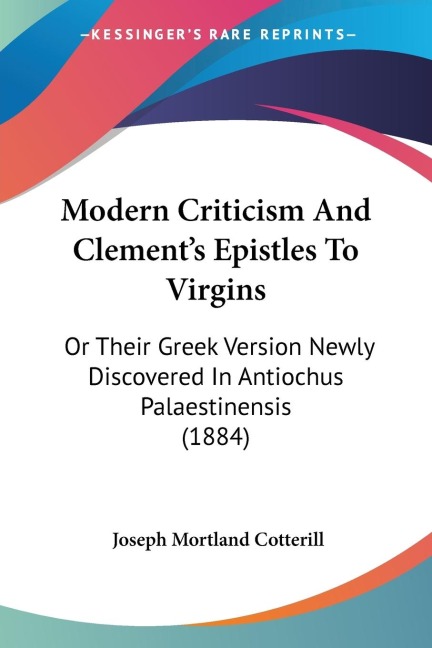 Modern Criticism And Clements Epistles To Virgins: Or Their Greek Version Newly Discovered In Antiochus Palaestinensis (1884)