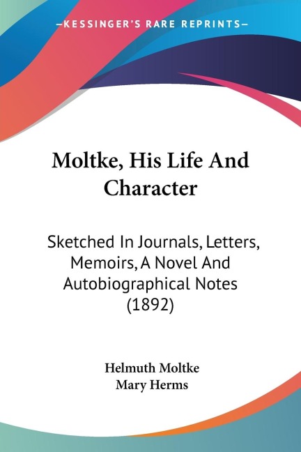 Moltke, His Life And Character: Sketched In Journals, Letters, Memoirs, A Novel And Autobiographical Notes (1892)