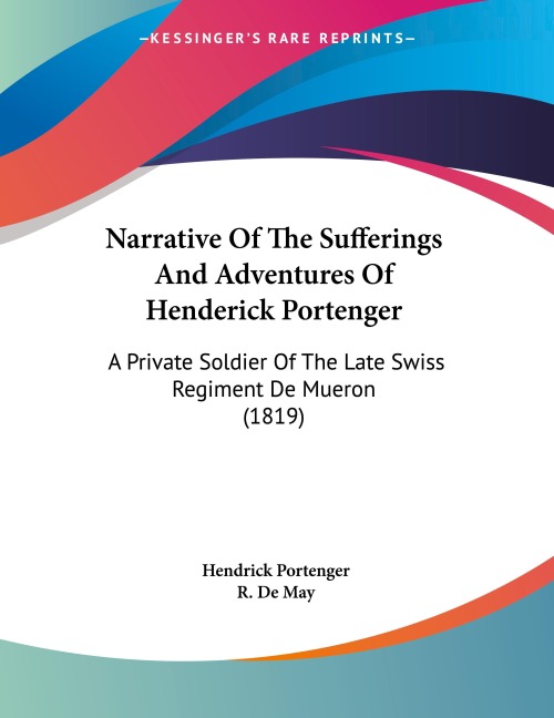 Narrative Of The Sufferings And Adventures Of Henderick Portenger: A Private Soldier Of The Late Swiss Regiment De Mueron (1819)
