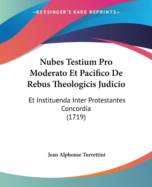 Nubes Testium Pro Moderato Et Pacifico De Rebus Theologicis Judicio: Et Instituenda Inter Protestantes Concordia (1719)