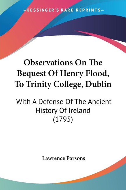 Observations On The Bequest Of Henry Flood, To Trinity College, Dublin: With A Defense Of The Ancient History Of Ireland (1795)