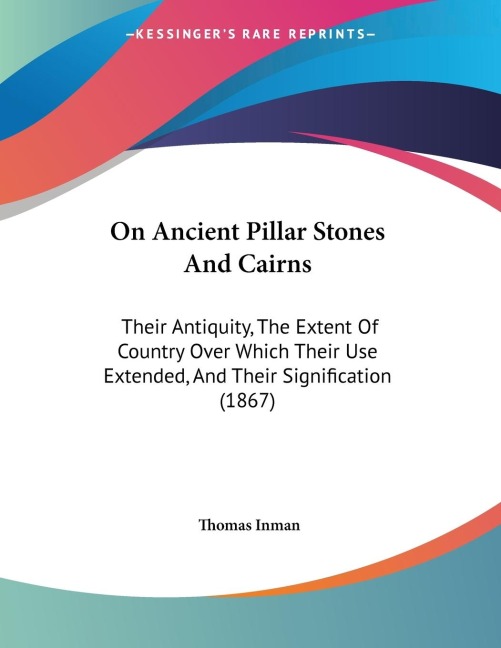 On Ancient Pillar Stones And Cairns: Their Antiquity, The Extent Of Country Over Which Their Use Extended, And Their Signification (1867)