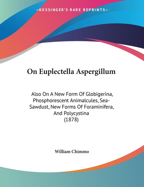 On Euplectella Aspergillum: Also On A New Form Of Globigerina, Phosphorescent Animalcules, Sea-Sawdust, New Forms Of Foraminifera, And Polycystina (1878)