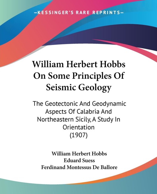 William Herbert Hobbs On Some Principles Of Seismic Geology: The Geotectonic And Geodynamic Aspects Of Calabria And Northeastern Sicily, A Study In Orientation (1907)
