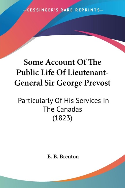 Some Account Of The Public Life Of Lieutenant-General Sir George Prevost: Particularly Of His Services In The Canadas (1823)
