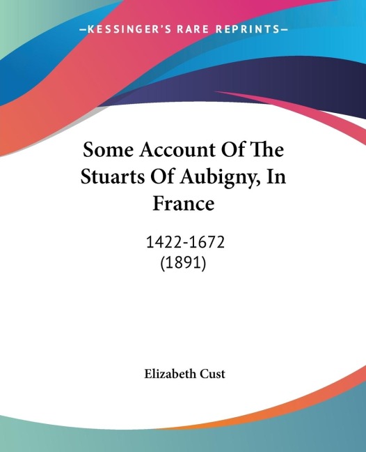 Some Account Of The Stuarts Of Aubigny, In France: 1422-1672 (1891)