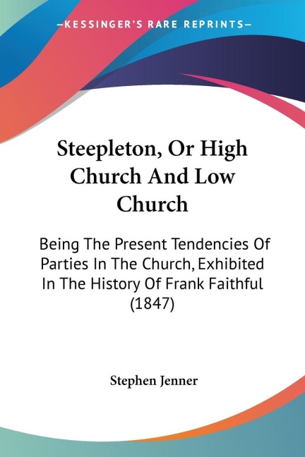 Steepleton, Or High Church And Low Church: Being The Present Tendencies Of Parties In The Church, Exhibited In The History Of Frank Faithful (1847)