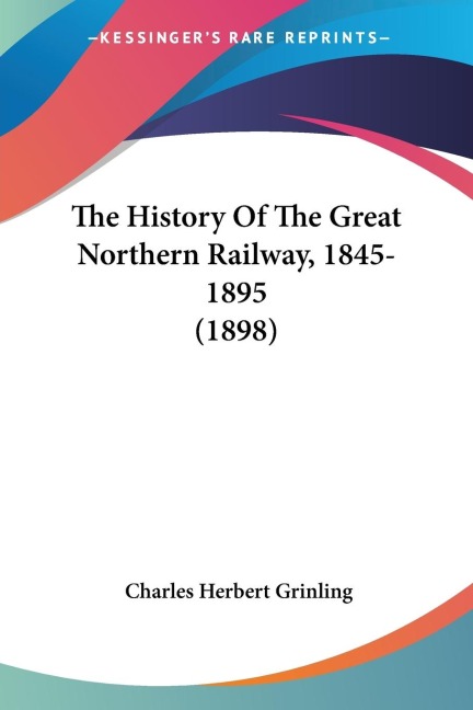 The History Of The Great Northern Railway, 1845-1895 (1898)