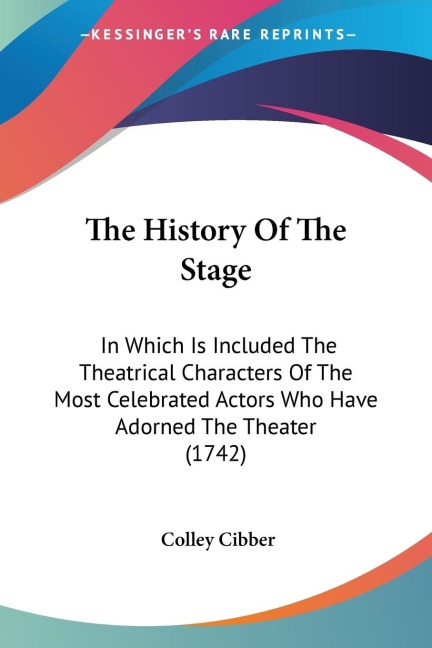 The History Of The Stage: In Which Is Included The Theatrical Characters Of The Most Celebrated Actors Who Have Adorned The Theater (1742)