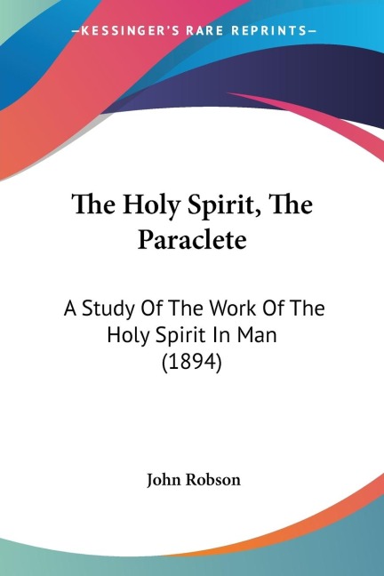 The Holy Spirit, The Paraclete: A Study Of The Work Of The Holy Spirit In Man (1894)