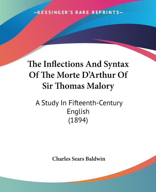 The Inflections And Syntax Of The Morte DArthur Of Sir Thomas Malory: A Study In Fifteenth-Century English (1894)