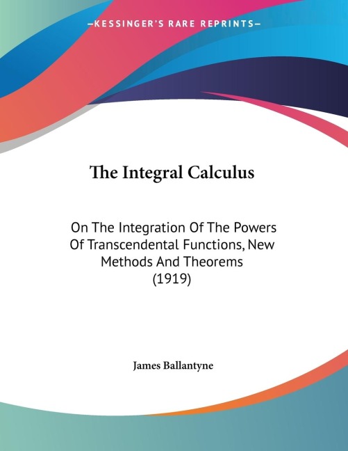 The Integral Calculus: On The Integration Of The Powers Of Transcendental Functions, New Methods And Theorems (1919)