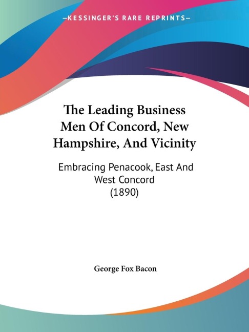 The Leading Business Men Of Concord, New Hampshire, And Vicinity: Embracing Penacook, East And West Concord (1890)