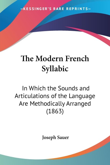 The Modern French Syllabic: In Which the Sounds and Articulations of the Language Are Methodically Arranged (1863)