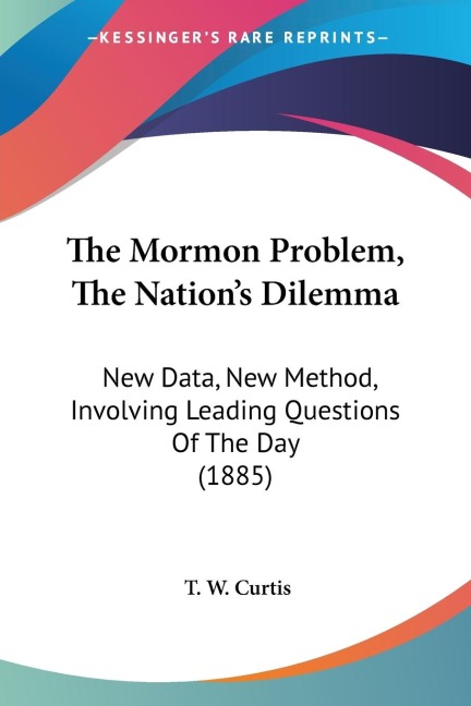 The Mormon Problem, The Nations Dilemma: New Data, New Method, Involving Leading Questions Of The Day (1885)