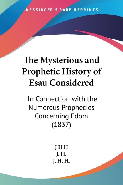 The Mysterious and Prophetic History of Esau Considered: In Connection with the Numerous Prophecies Concerning Edom (1837)