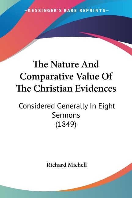 The Nature And Comparative Value Of The Christian Evidences: Considered Generally In Eight Sermons (1849)