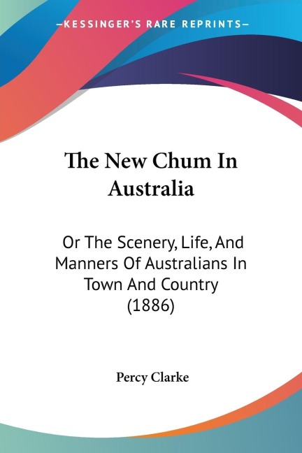 The New Chum In Australia: Or The Scenery, Life, And Manners Of Australians In Town And Country (1886)