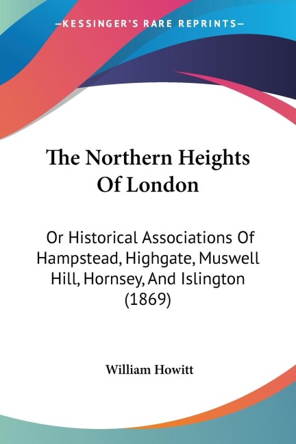 The Northern Heights Of London: Or Historical Associations Of Hampstead, Highgate, Muswell Hill, Hornsey, And Islington (1869)