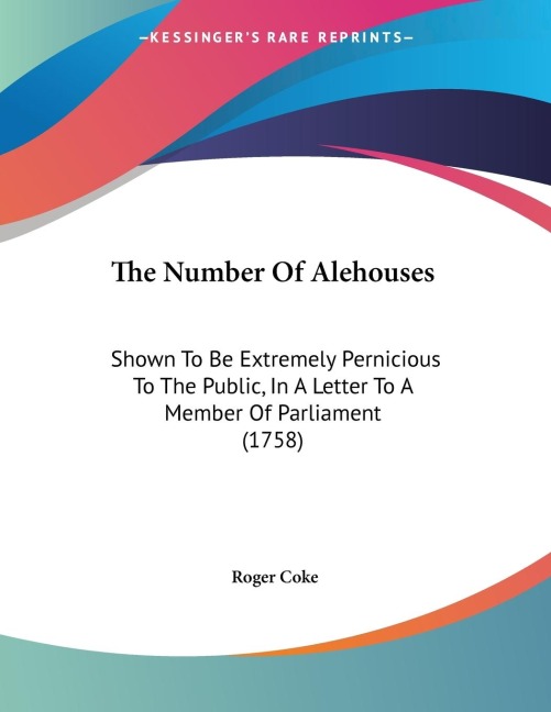 The Number Of Alehouses: Shown To Be Extremely Pernicious To The Public, In A Letter To A Member Of Parliament (1758)
