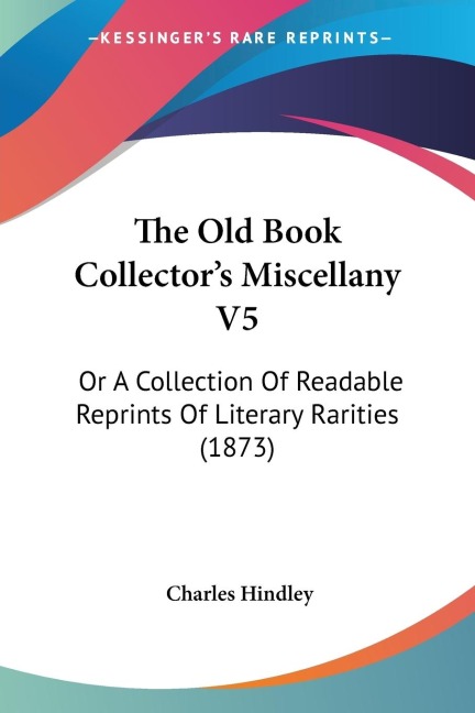 The Old Book Collectors Miscellany V5: Or A Collection Of Readable Reprints Of Literary Rarities (1873)