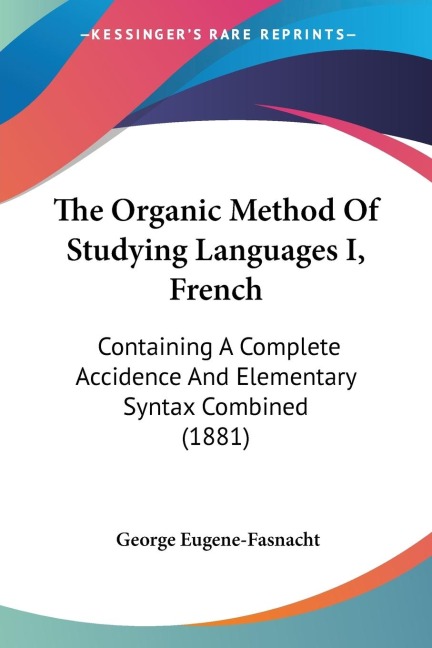 The Organic Method Of Studying Languages I, French: Containing A Complete Accidence And Elementary Syntax Combined (1881)