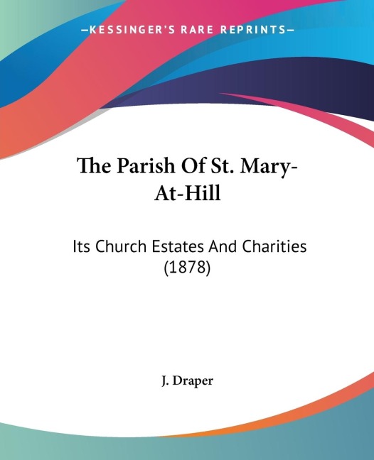 The Parish Of St. Mary-At-Hill: Its Church Estates And Charities (1878)