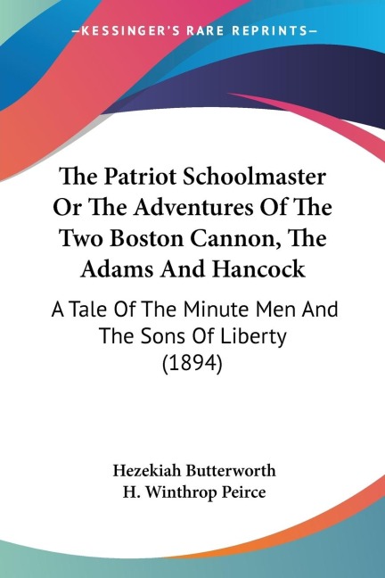 The Patriot Schoolmaster Or The Adventures Of The Two Boston Cannon, The Adams And Hancock: A Tale Of The Minute Men And The Sons Of Liberty (1894)