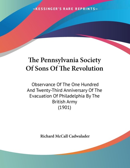 The Pennsylvania Society Of Sons Of The Revolution: Observance Of The One Hundred And Twenty-Third Anniversary Of The Evacuation Of Philadelphia By The British Army (1901)