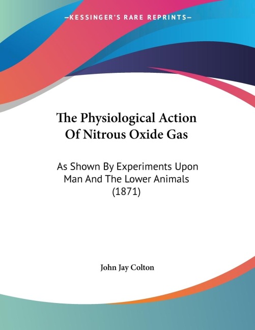 The Physiological Action Of Nitrous Oxide Gas: As Shown By Experiments Upon Man And The Lower Animals (1871)