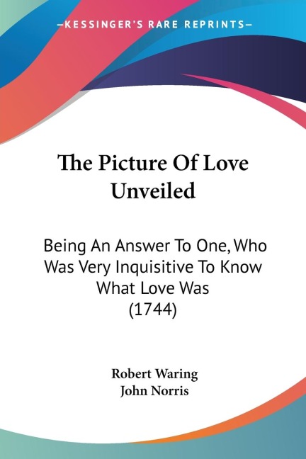 The Picture Of Love Unveiled: Being An Answer To One, Who Was Very Inquisitive To Know What Love Was (1744)