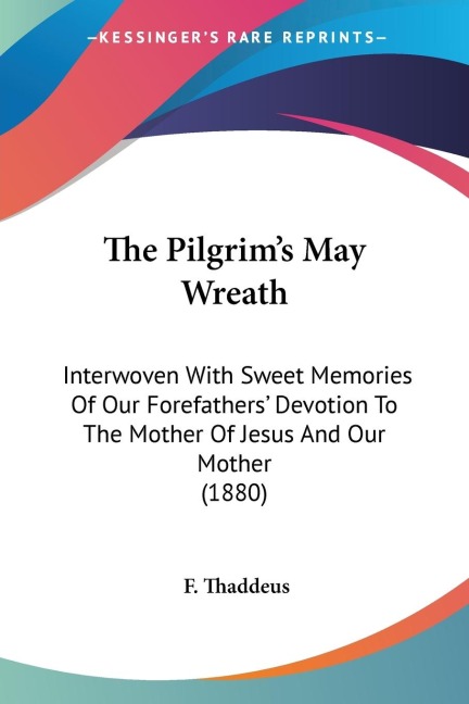 The Pilgrims May Wreath: Interwoven With Sweet Memories Of Our Forefathers Devotion To The Mother Of Jesus And Our Mother (1880)