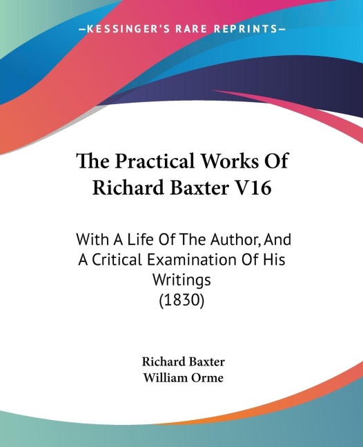 The Practical Works Of Richard Baxter V16: With A Life Of The Author, And A Critical Examination Of His Writings (1830)